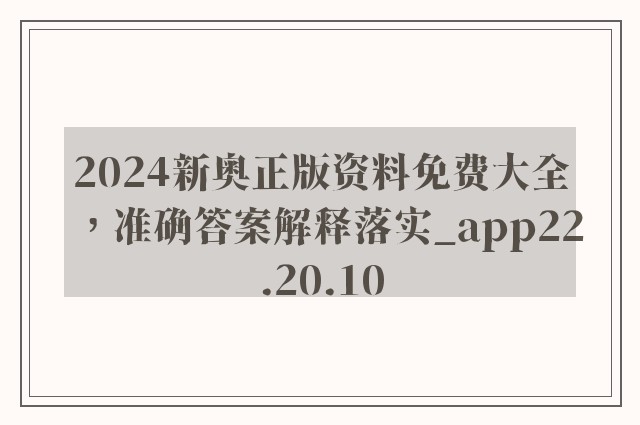 2024新奥正版资料免费大全，准确答案解释落实_app22.20.10