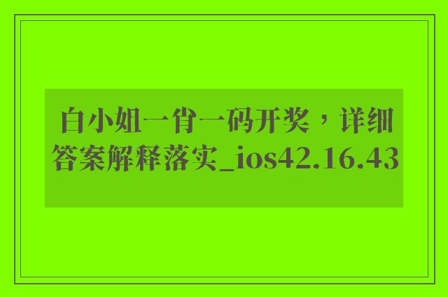 白小姐一肖一码开奖，详细答案解释落实_ios42.16.43