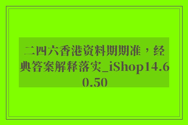 二四六香港资料期期准，经典答案解释落实_iShop14.60.50