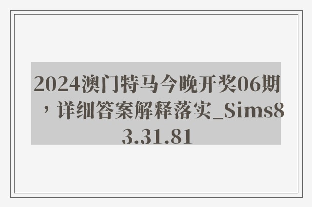 2024澳门特马今晚开奖06期，详细答案解释落实_Sims83.31.81