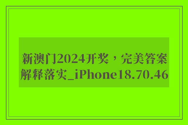 新澳门2024开奖，完美答案解释落实_iPhone18.70.46