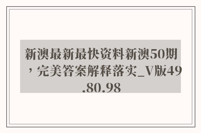 新澳最新最快资料新澳50期，完美答案解释落实_V版49.80.98