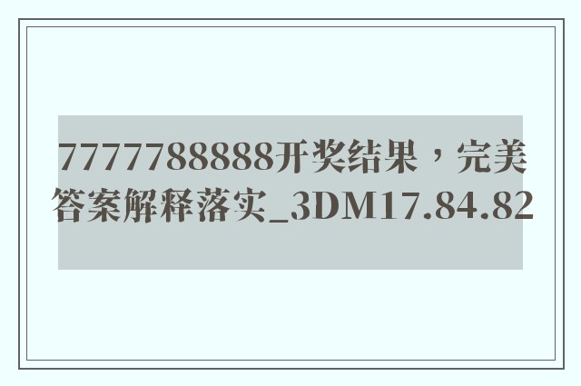 7777788888开奖结果，完美答案解释落实_3DM17.84.82