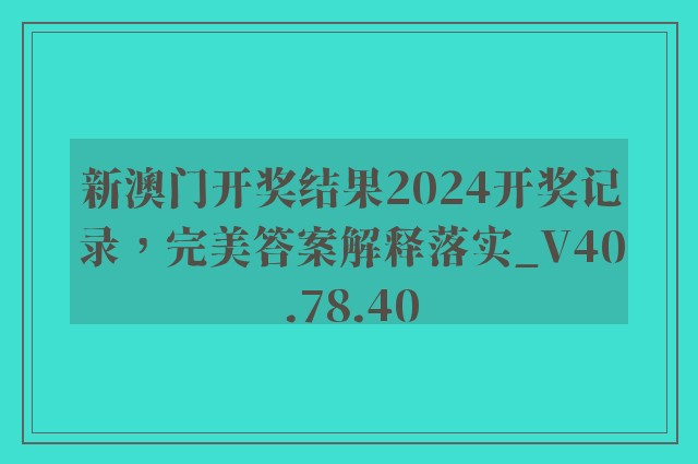 新澳门开奖结果2024开奖记录，完美答案解释落实_V40.78.40