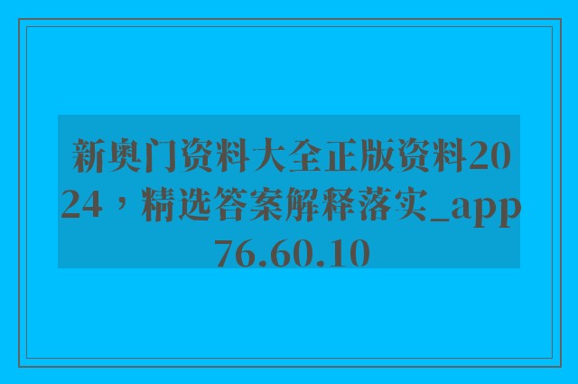 新奥门资料大全正版资料2024，精选答案解释落实_app76.60.10