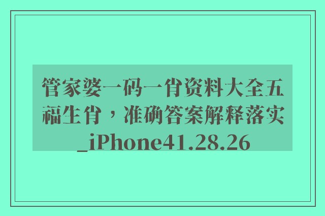 管家婆一码一肖资料大全五福生肖，准确答案解释落实_iPhone41.28.26