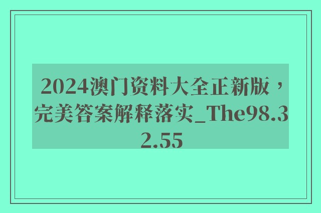 2024澳门资料大全正新版，完美答案解释落实_The98.32.55