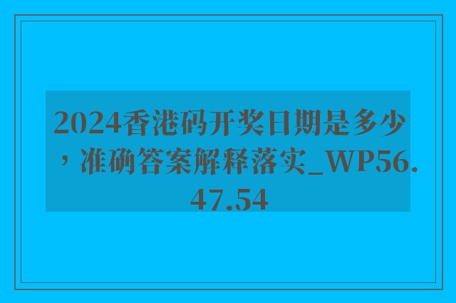 2024香港码开奖日期是多少，准确答案解释落实_WP56.47.54