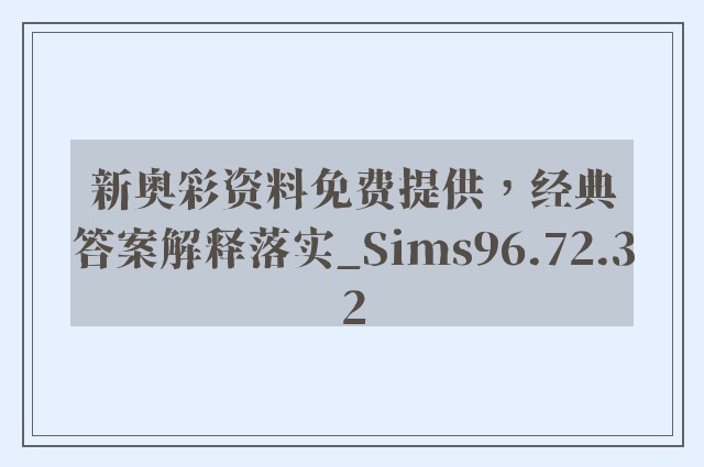 新奥彩资料免费提供，经典答案解释落实_Sims96.72.32