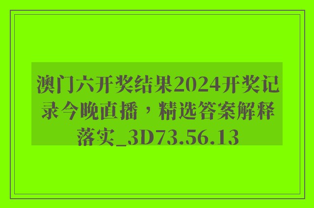 澳门六开奖结果2024开奖记录今晚直播，精选答案解释落实_3D73.56.13