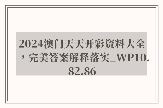 2024澳门天天开彩资料大全，完美答案解释落实_WP10.82.86