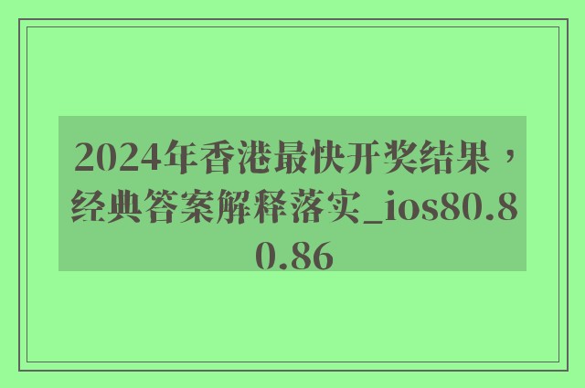 2024年香港最快开奖结果，经典答案解释落实_ios80.80.86