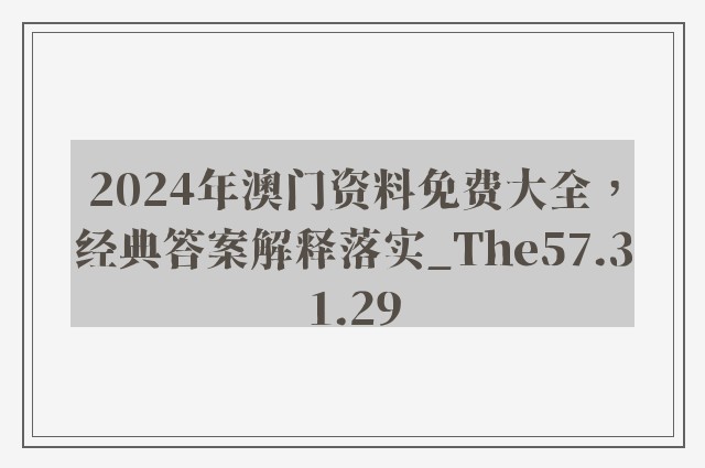 2024年澳门资料免费大全，经典答案解释落实_The57.31.29