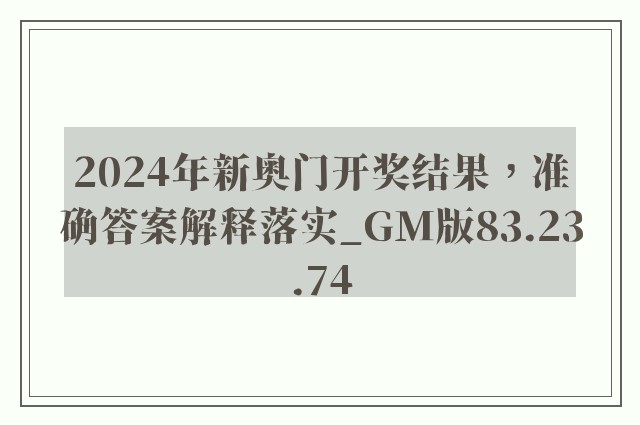 2024年新奥门开奖结果，准确答案解释落实_GM版83.23.74