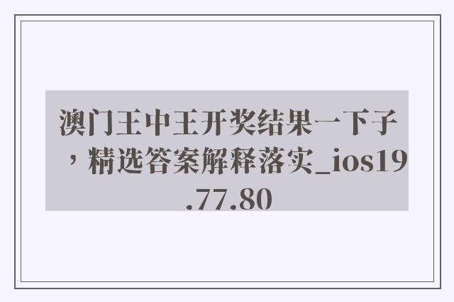 澳门王中王开奖结果一下子，精选答案解释落实_ios19.77.80