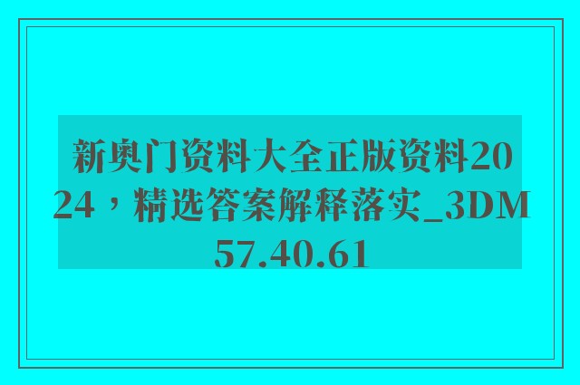 新奥门资料大全正版资料2024，精选答案解释落实_3DM57.40.61