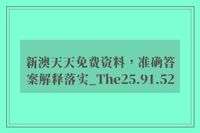 新澳天天免费资料，准确答案解释落实_The25.91.52