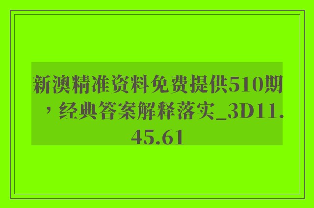 新澳精准资料免费提供510期，经典答案解释落实_3D11.45.61