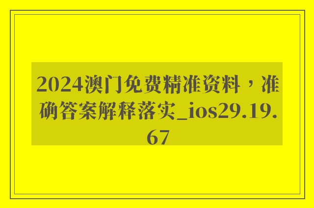 2024澳门免费精准资料，准确答案解释落实_ios29.19.67