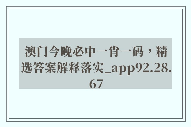 澳门今晚必中一肖一码，精选答案解释落实_app92.28.67