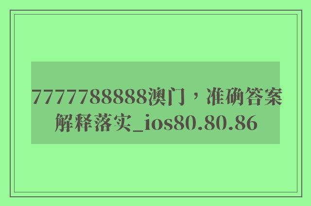 7777788888澳门，准确答案解释落实_ios80.80.86