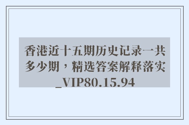 香港近十五期历史记录一共多少期，精选答案解释落实_VIP80.15.94