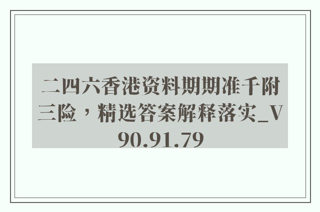 二四六香港资料期期准千附三险，精选答案解释落实_V90.91.79