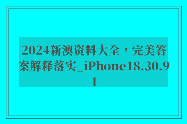 2024新澳资料大全，完美答案解释落实_iPhone18.30.91