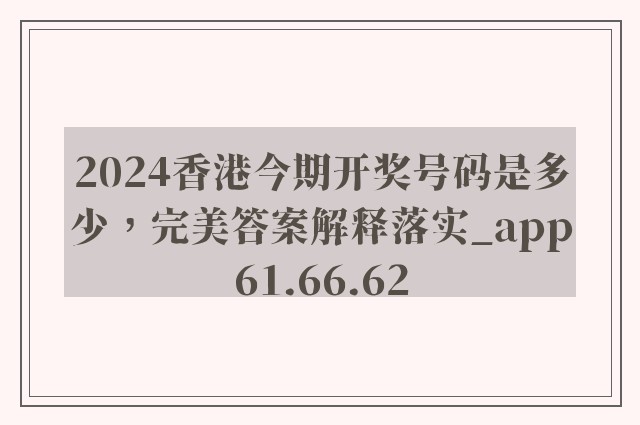 2024香港今期开奖号码是多少，完美答案解释落实_app61.66.62