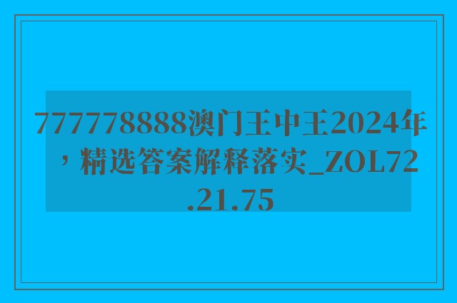 777778888澳门王中王2024年，精选答案解释落实_ZOL72.21.75