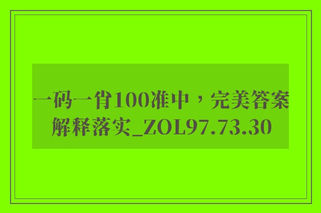 一码一肖100准中，完美答案解释落实_ZOL97.73.30