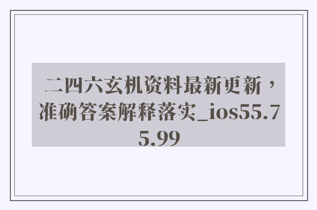 二四六玄机资料最新更新，准确答案解释落实_ios55.75.99