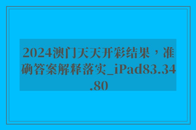 2024澳门天天开彩结果，准确答案解释落实_iPad83.34.80