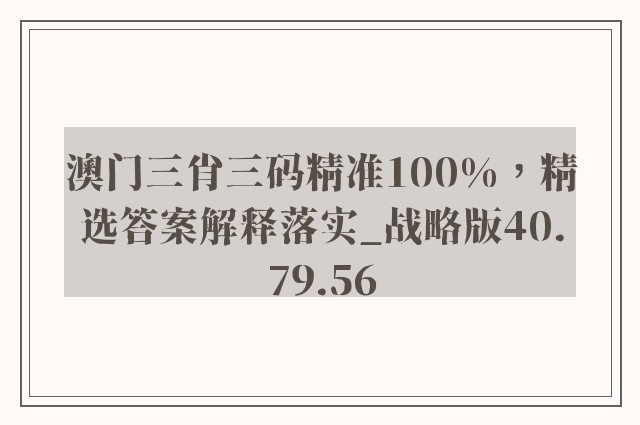 澳门三肖三码精准100%，精选答案解释落实_战略版40.79.56