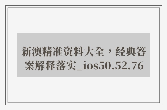 新澳精准资料大全，经典答案解释落实_ios50.52.76