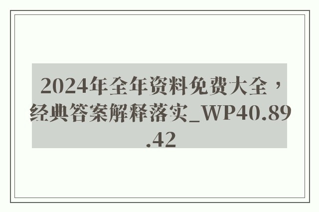 2024年全年资料免费大全，经典答案解释落实_WP40.89.42