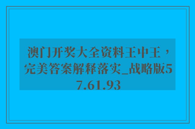 澳门开奖大全资料王中王，完美答案解释落实_战略版57.61.93