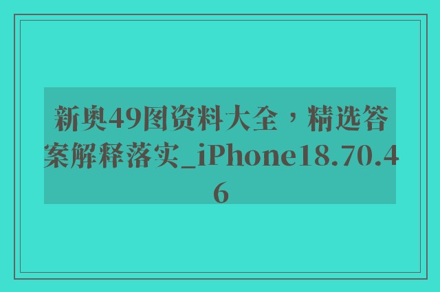 新奥49图资料大全，精选答案解释落实_iPhone18.70.46