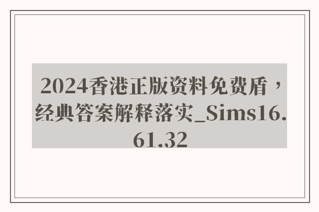 2024香港正版资料免费盾，经典答案解释落实_Sims16.61.32