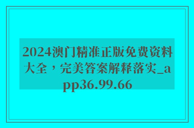 2024澳门精准正版免费资料大全，完美答案解释落实_app36.99.66