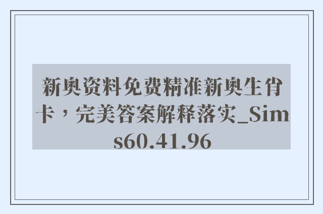 新奥资料免费精准新奥生肖卡，完美答案解释落实_Sims60.41.96