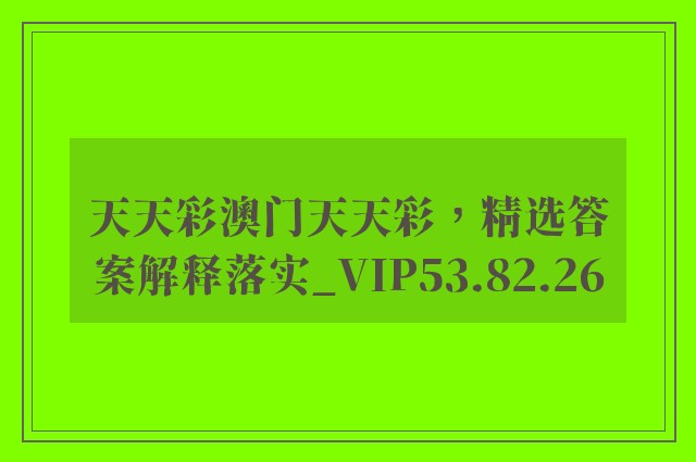 天天彩澳门天天彩，精选答案解释落实_VIP53.82.26