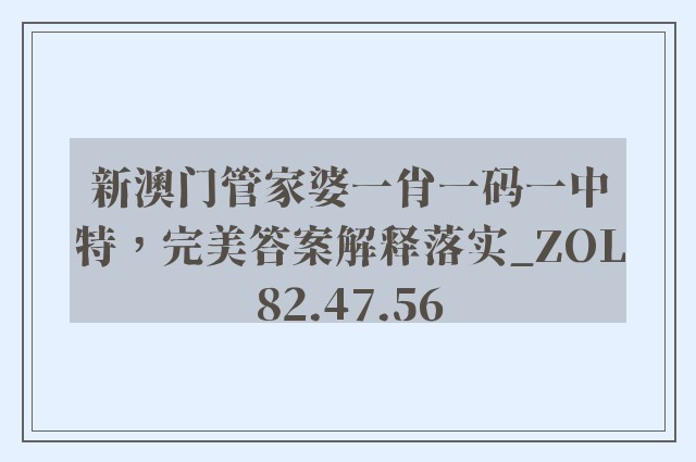 新澳门管家婆一肖一码一中特，完美答案解释落实_ZOL82.47.56