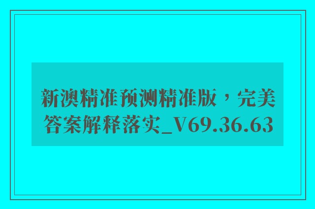 新澳精准预测精准版，完美答案解释落实_V69.36.63