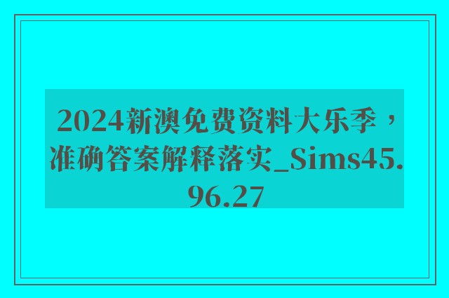 2024新澳免费资料大乐季，准确答案解释落实_Sims45.96.27