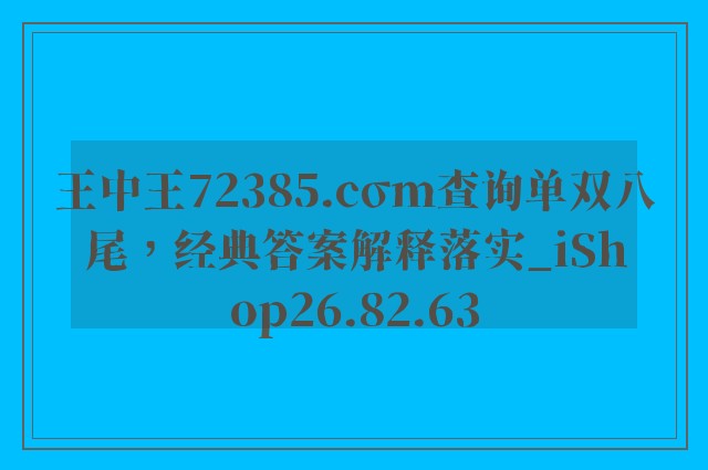 王中王72385.cσm查询单双八尾，经典答案解释落实_iShop26.82.63