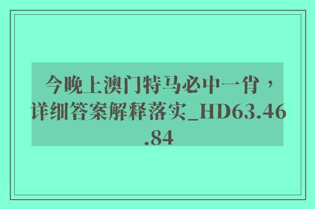 今晚上澳门特马必中一肖，详细答案解释落实_HD63.46.84