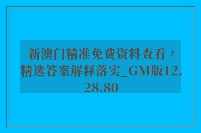 新澳门精准免费资料查看，精选答案解释落实_GM版12.28.80