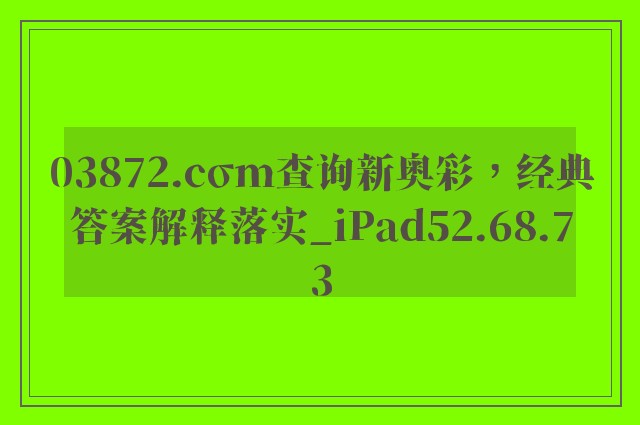 03872.cσm查询新奥彩，经典答案解释落实_iPad52.68.73