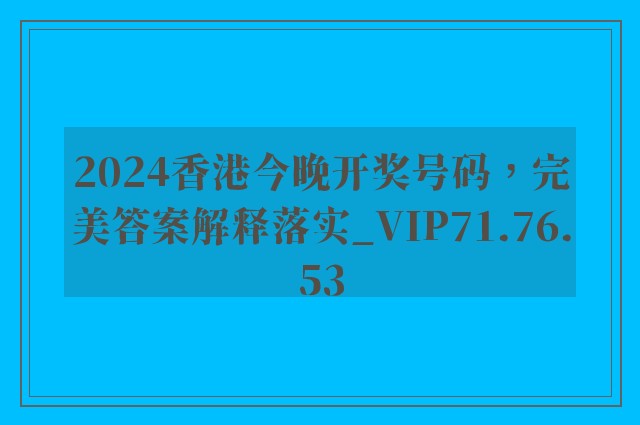 2024香港今晚开奖号码，完美答案解释落实_VIP71.76.53